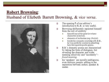 Robert Browning: Husband of Elizbeth Barrett Browning, & vice versa.  The opening ¶ of our edition’s introduction to R..B. is very useful.  Browning.