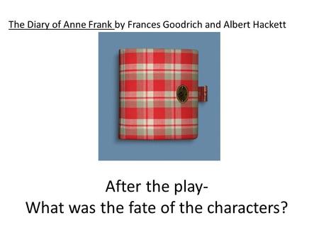 After the play- What was the fate of the characters? The Diary of Anne Frank by Frances Goodrich and Albert Hackett.