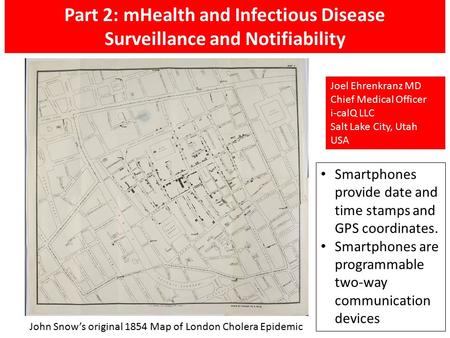 Part 2: mHealth and Infectious Disease Surveillance and Notifiability John Snow’s original 1854 Map of London Cholera Epidemic Smartphones provide date.