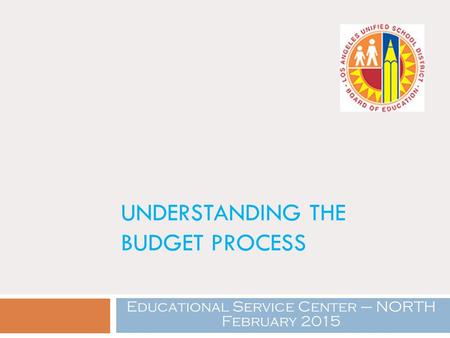 UNDERSTANDING THE BUDGET PROCESS Educational Service Center – NORTH February 2015.