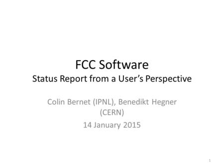 FCC Software Status Report from a User’s Perspective Colin Bernet (IPNL), Benedikt Hegner (CERN) 14 January 2015 1.