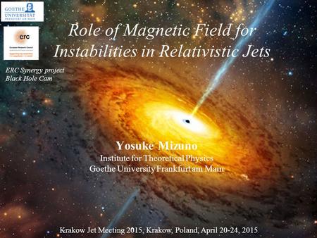 Role of Magnetic Field for Instabilities in Relativistic Jets Yosuke Mizuno Institute for Theoretical Physics Goethe University Frankfurt am Main Krakow.