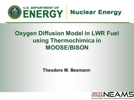 Oxygen Diffusion Model in LWR Fuel using Thermochimica in MOOSE/BISON Theodore M. Besmann.