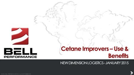 © 2013 BELL PERFORMANCE INC. ALL RIGHTS RESERVED. Cetane Improvers – Use & Benefits NEW DIMENSION LOGISTICS - JANUARY 2015.
