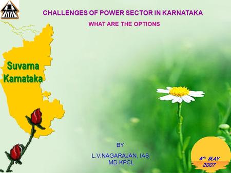 4 th MAY 2007 CHALLENGES OF POWER SECTOR IN KARNATAKA WHAT ARE THE OPTIONS BY L.V.NAGARAJAN, IAS MD KPCL.