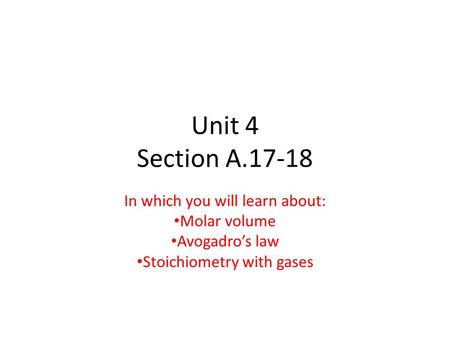 Unit 4 Section A.17-18 In which you will learn about: Molar volume Avogadro’s law Stoichiometry with gases.