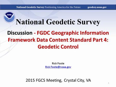National Geodetic Survey Discussion - FGDC Geographic Information Framework Data Content Standard Part 4: Geodetic Control Rick Foote Rick