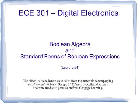ECE 301 – Digital Electronics Boolean Algebra and Standard Forms of Boolean Expressions (Lecture #4) The slides included herein were taken from the materials.