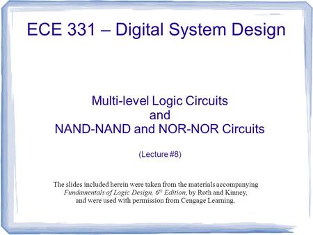 ECE 331 – Digital System Design Multi-level Logic Circuits and NAND-NAND and NOR-NOR Circuits (Lecture #8) The slides included herein were taken from the.