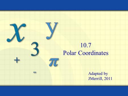 10.7 Polar Coordinates Adapted by JMerrill, 2011.