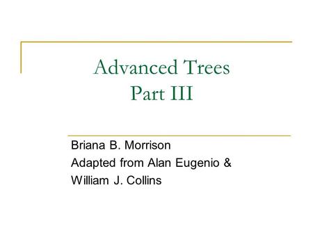 Advanced Trees Part III Briana B. Morrison Adapted from Alan Eugenio & William J. Collins.