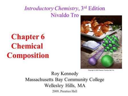Roy Kennedy Massachusetts Bay Community College Wellesley Hills, MA Introductory Chemistry, 3 rd Edition Nivaldo Tro Chapter 6 Chemical Composition 2009,