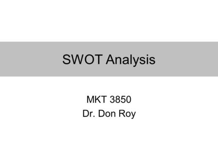 SWOT Analysis MKT 3850 Dr. Don Roy. What is SWOT? S trengths W eaknesses O pportunities T hreats SWOT reflects organization at a given point in time.
