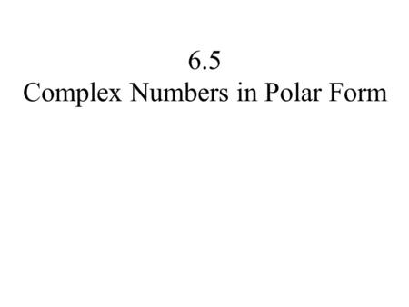 6.5 Complex Numbers in Polar Form. Copyright © 2014, 2010, 2007 Pearson Education, Inc. 2 Objectives: Plot complex number in the complex plane. Find the.