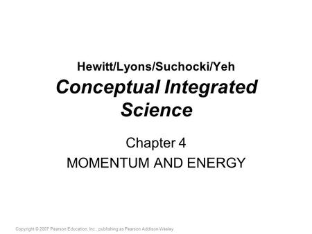 Copyright © 2007 Pearson Education, Inc., publishing as Pearson Addison-Wesley Hewitt/Lyons/Suchocki/Yeh Conceptual Integrated Science Chapter 4 MOMENTUM.