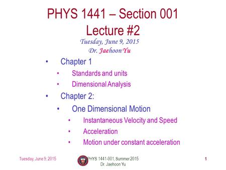Tuesday, June 9, 2015PHYS 1441-001, Summer 2015 Dr. Jaehoon Yu 1 PHYS 1441 – Section 001 Lecture #2 Tuesday, June 9, 2015 Dr. Jaehoon Yu Chapter 1 Standards.
