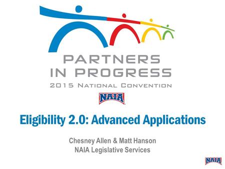 Eligibility 2.0: Advanced Applications Chesney Allen & Matt Hanson NAIA Legislative Services.