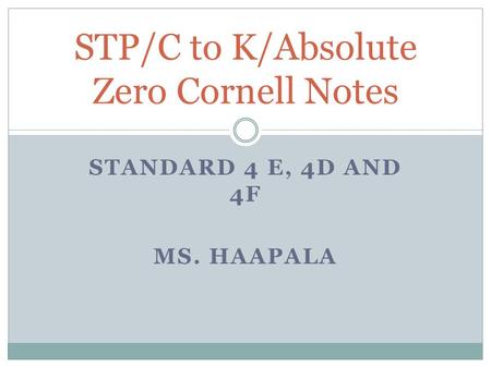 STANDARD 4 E, 4D AND 4F MS. HAAPALA STP/C to K/Absolute Zero Cornell Notes.