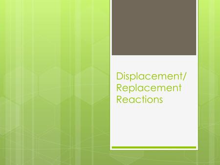 Displacement/ Replacement Reactions. What is Single Replacement?  When one element replaces another element in a compound, a single replacement (also.