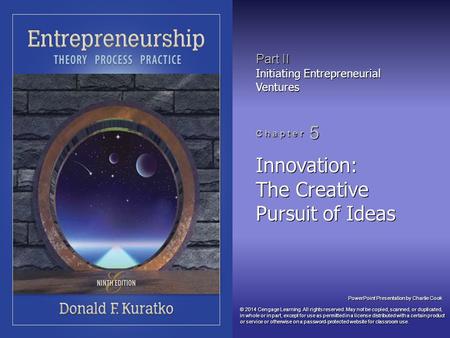 PowerPoint Presentation by Charlie Cook Part II Initiating Entrepreneurial Ventures C h a p t e r 5 Innovation: The Creative Pursuit of Ideas © 2014 Cengage.