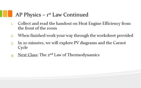 AP Physics – 1 st Law Continued 1.Collect and read the handout on Heat Engine Efficiency from the front of the room 2.When finished work your way through.