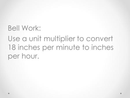 Answer: 18in/minute x 60min/1hour = 1080 inches/hour