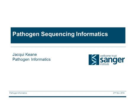 Pathogen Informatics 21 st Nov 2014 Pathogen Sequencing Informatics Jacqui Keane Pathogen Informatics.