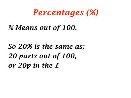 Percentages (%) % Means out of 100. So 20% is the same as; 20 parts out of 100, or 20p in the £