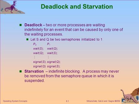Silberschatz, Galvin and Gagne  2002 8.1 Operating System Concepts Deadlock and Starvation Deadlock – two or more processes are waiting indefinitely for.