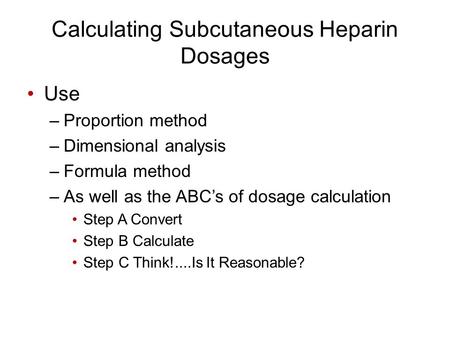 Calculating Subcutaneous Heparin Dosages Use –Proportion method –Dimensional analysis –Formula method –As well as the ABC’s of dosage calculation Step.
