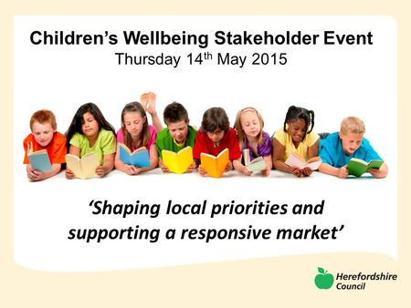 Children’s Wellbeing Stakeholder Event Thursday 14 th May 2015 ‘Shaping local priorities and supporting a responsive market’