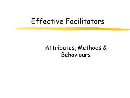 Effective Facilitators Attributes, Methods & Behaviours.
