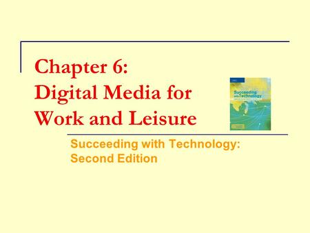 Chapter 6: Digital Media for Work and Leisure Succeeding with Technology: Second Edition.