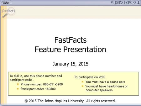 Slide 1 FastFacts Feature Presentation January 15, 2015 To dial in, use this phone number and participant code… Phone number: 888-651-5908 Participant.