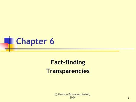 © Pearson Education Limited, 20041 Chapter 6 Fact-finding Transparencies.