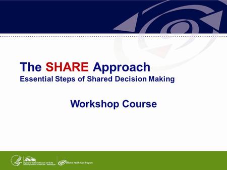 The SHARE Approach Essential Steps of Shared Decision Making Workshop Course.