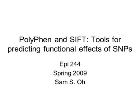PolyPhen and SIFT: Tools for predicting functional effects of SNPs Epi 244 Spring 2009 Sam S. Oh.