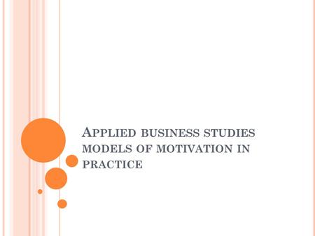 A PPLIED BUSINESS STUDIES MODELS OF MOTIVATION IN PRACTICE.