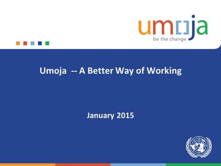 Umoja -- A Better Way of Working January 2015. Goals of the Townhall Meeting  What is Umoja?  Why is it important for the Organization?  Why is it.