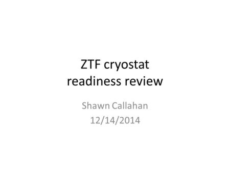 ZTF cryostat readiness review Shawn Callahan 12/14/2014.