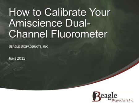 How to Calibrate Your Amiscience Dual- Channel Fluorometer B EAGLE B IOPRODUCTS, INC J UNE 2015.