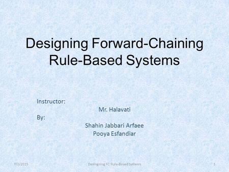 Desingning FC Rule-Based Systems Designing Forward-Chaining Rule-Based Systems Instructor: Mr. Halavati By: Shahin Jabbari Arfaee Pooya Esfandiar 7/2/20151.