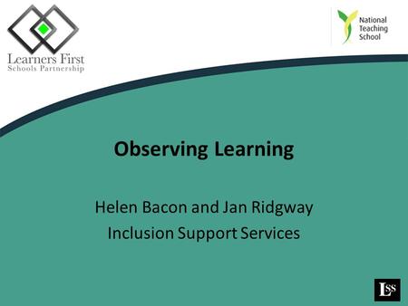 Observing Learning Helen Bacon and Jan Ridgway Inclusion Support Services.