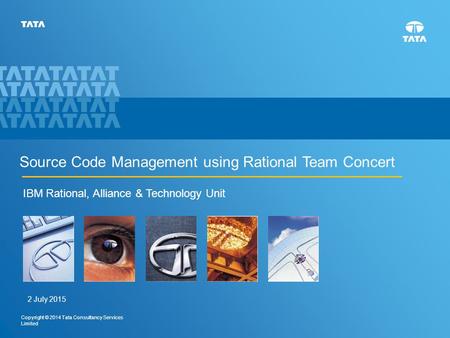 1 Copyright © 2014 Tata Consultancy Services Limited Source Code Management using Rational Team Concert IBM Rational, Alliance & Technology Unit 2 July.