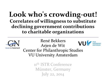René Bekkers Arjen de Wit Center for Philanthropic Studies VU University Amsterdam 11 th ISTR Conference Münster, Germany July 22, 2014 Look who's crowding-out!