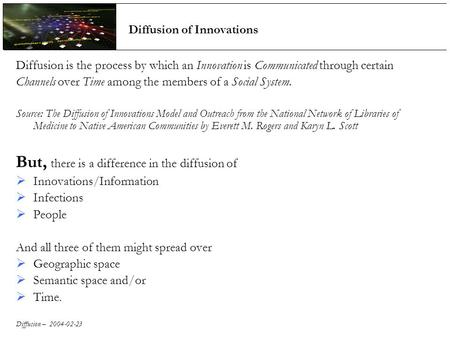 Diffusion – 2004-02-23 Diffusion of Innovations Diffusion is the process by which an Innovation is Communicated through certain Channels over Time among.