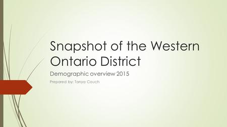Snapshot of the Western Ontario District Demographic overview 2015 Prepared by: Tanya Couch.
