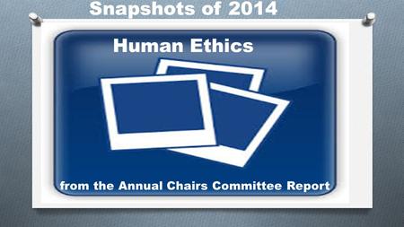 Snapshots of 2014 Human Ethics from the Annual Chairs Committee Report.