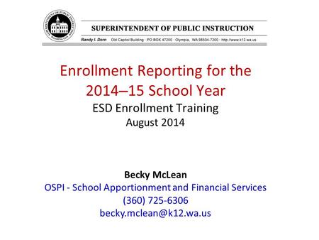 Enrollment Reporting for the 2014 – 15 School Year ESD Enrollment Training August 2014 Becky McLean OSPI - School Apportionment and Financial Services.