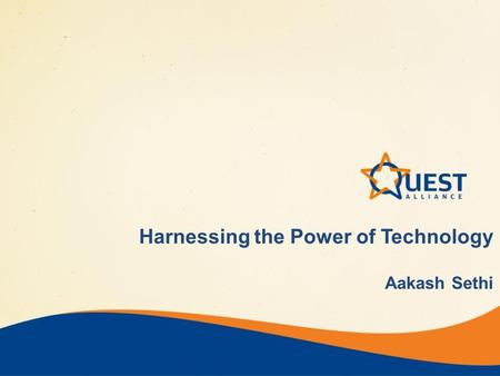 Harnessing the Power of Technology Aakash Sethi. Quest Alliance Snapshot Founded in 2005 Research, Innovation & Advocacy in QUality Education & Skills.